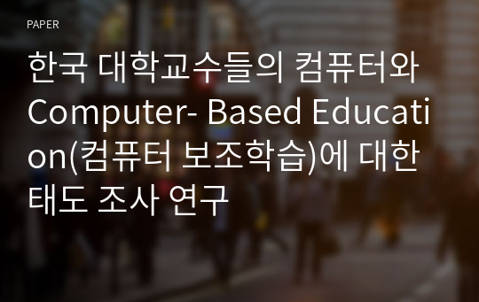 한국 대학교수들의 컴퓨터와 Computer- Based Education(컴퓨터 보조학습)에 대한 태도 조사 연구