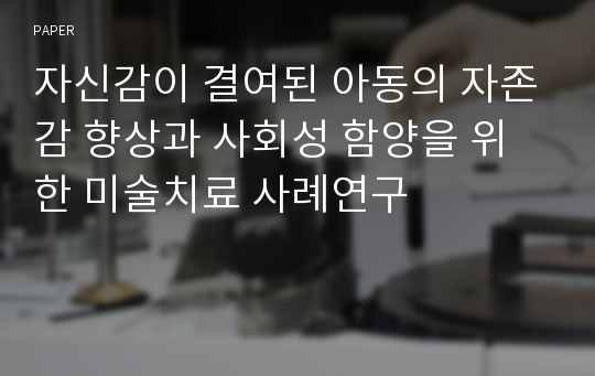 자신감이 결여된 아동의 자존감 향상과 사회성 함양을 위한 미술치료 사례연구