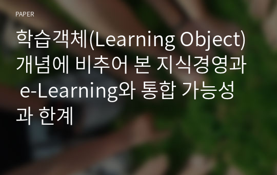 학습객체(Learning Object)개념에 비추어 본 지식경영과 e-Learning와 통합 가능성과 한계