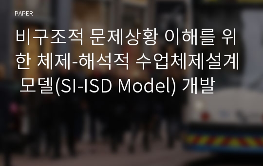 비구조적 문제상황 이해를 위한 체제-해석적 수업체제설계 모델(SI-ISD Model) 개발