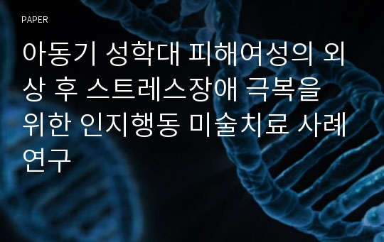 아동기 성학대 피해여성의 외상 후 스트레스장애 극복을 위한 인지행동 미술치료 사례연구