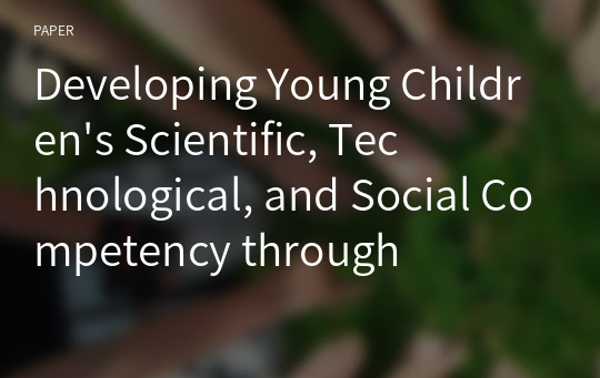 Developing Young Children&#039;s Scientific, Technological, and Social Competency through 