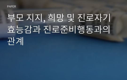 부모 지지, 희망 및 진로자기효능감과 진로준비행동과의 관계