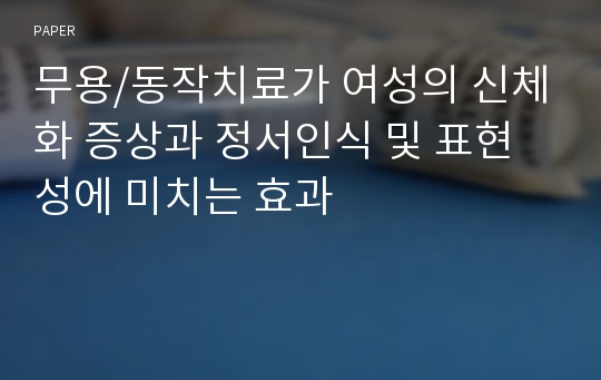 무용/동작치료가 여성의 신체화 증상과 정서인식 및 표현성에 미치는 효과