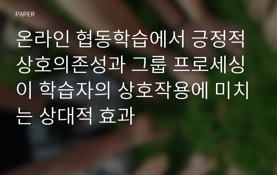 온라인 협동학습에서 긍정적 상호의존성과 그룹 프로세싱이 학습자의 상호작용에 미치는 상대적 효과