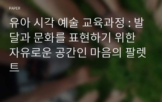 유아 시각 예술 교육과정 : 발달과 문화를 표현하기 위한 자유로운 공간인 마음의 팔렛트