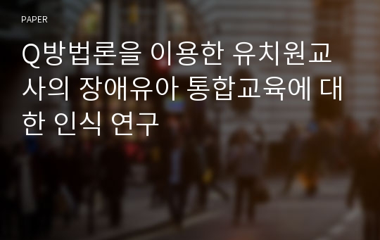 Q방법론을 이용한 유치원교사의 장애유아 통합교육에 대한 인식 연구