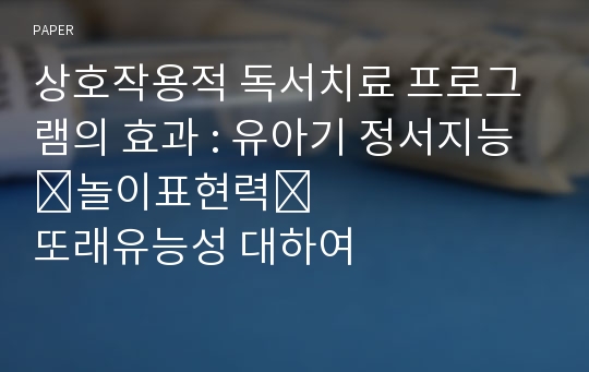 상호작용적 독서치료 프로그램의 효과 : 유아기 정서지능&amp;#8228;놀이표현력&amp;#8228;또래유능성 대하여