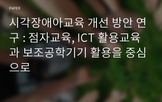 시각장애아교육 개선 방안 연구 : 점자교육, ICT 활용교육과 보조공학기기 활용을 중심으로