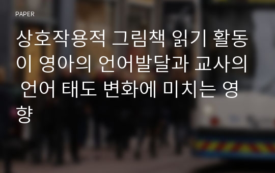 상호작용적 그림책 읽기 활동이 영아의 언어발달과 교사의 언어 태도 변화에 미치는 영향