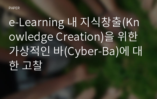 e-Learning 내 지식창출(Knowledge Creation)을 위한 가상적인 바(Cyber-Ba)에 대한 고찰