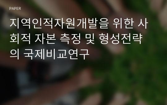 지역인적자원개발을 위한 사회적 자본 측정 및 형성전략의 국제비교연구