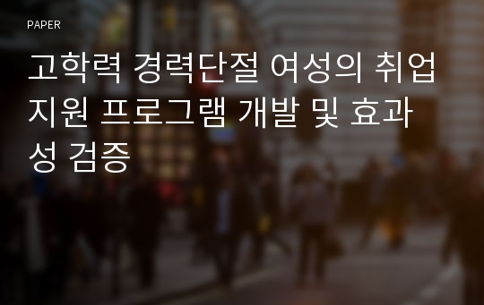 고학력 경력단절 여성의 취업지원 프로그램 개발 및 효과성 검증