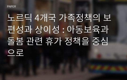 노르딕 4개국 가족정책의 보편성과 상이성 : 아동보육과 돌봄 관련 휴가 정책을 중심으로