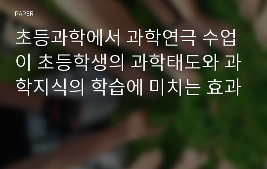 초등과학에서 과학연극 수업이 초등학생의 과학태도와 과학지식의 학습에 미치는 효과