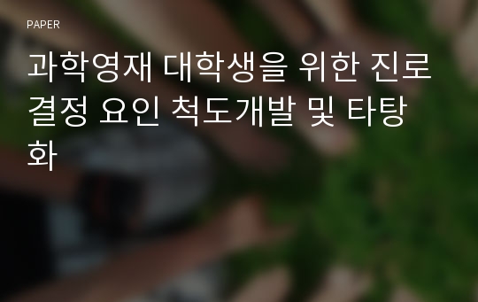 과학영재 대학생을 위한 진로결정 요인 척도개발 및 타탕화