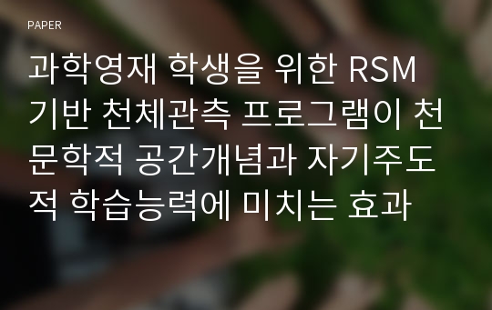 과학영재 학생을 위한 RSM 기반 천체관측 프로그램이 천문학적 공간개념과 자기주도적 학습능력에 미치는 효과