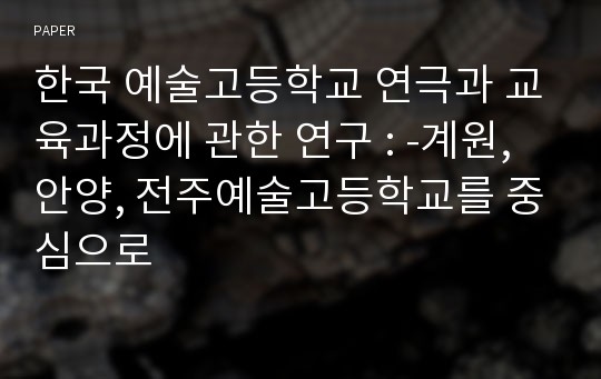 한국 예술고등학교 연극과 교육과정에 관한 연구 : -계원, 안양, 전주예술고등학교를 중심으로