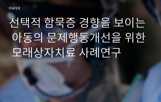 선택적 함묵증 경향을 보이는 아동의 문제행동개선을 위한 모래상자치료 사례연구