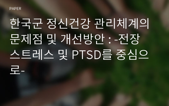 한국군 정신건강 관리체계의 문제점 및 개선방안 : -전장 스트레스 및 PTSD를 중심으로-