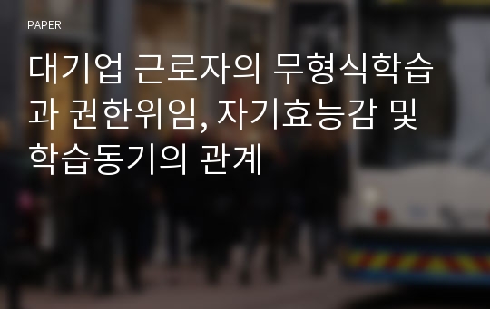 대기업 근로자의 무형식학습과 권한위임, 자기효능감 및 학습동기의 관계