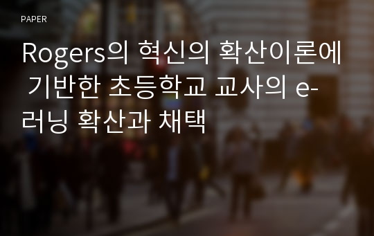 Rogers의 혁신의 확산이론에 기반한 초등학교 교사의 e-러닝 확산과 채택