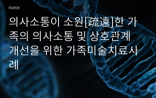 의사소통이 소원[疏遠]한 가족의 의사소통 및 상호관계 개선을 위한 가족미술치료사례