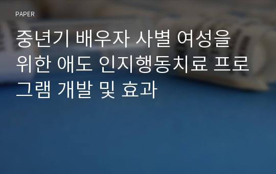 중년기 배우자 사별 여성을 위한 애도 인지행동치료 프로그램 개발 및 효과