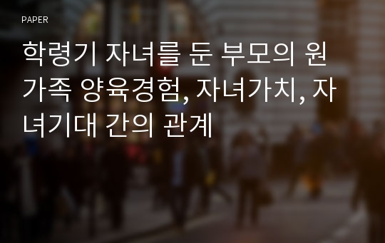 학령기 자녀를 둔 부모의 원가족 양육경험, 자녀가치, 자녀기대 간의 관계