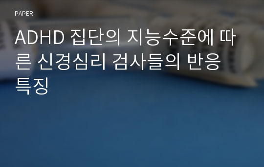 ADHD 집단의 지능수준에 따른 신경심리 검사들의 반응 특징