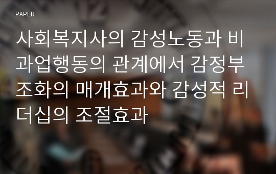 사회복지사의 감성노동과 비과업행동의 관계에서 감정부조화의 매개효과와 감성적 리더십의 조절효과