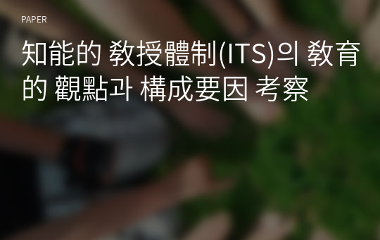 知能的 敎授體制(ITS)의 敎育的 觀點과 構成要因 考察