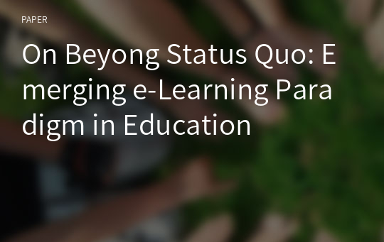 On Beyong Status Quo: Emerging e-Learning Paradigm in Education