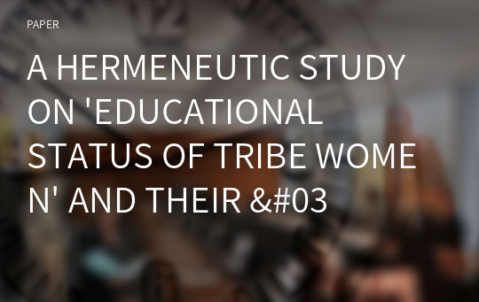 A HERMENEUTIC STUDY ON &#039;EDUCATIONAL STATUS OF TRIBE WOMEN&#039; AND THEIR &#039;PERCEPTION OF TEACHER&#039; FOLLOWING 3/3 MODEL ON LOCALE, CLAN AND GENERATION