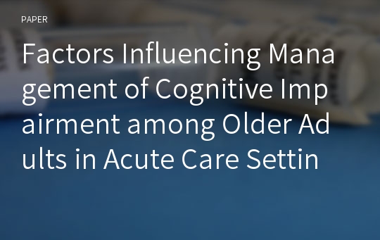 Factors Influencing Management of Cognitive Impairment among Older Adults in Acute Care Settings: A Review of the Literature