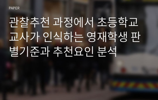 관찰추천 과정에서 초등학교 교사가 인식하는 영재학생 판별기준과 추천요인 분석