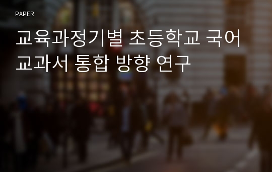 교육과정기별 초등학교 국어 교과서 통합 방향 연구