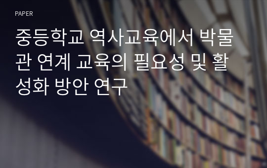 중등학교 역사교육에서 박물관 연계 교육의 필요성 및 활성화 방안 연구