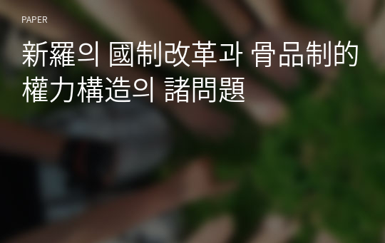 新羅의 國制改革과 骨品制的 權力構造의 諸問題