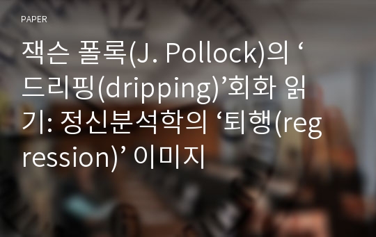 잭슨 폴록(J. Pollock)의 ‘드리핑(dripping)’회화 읽기: 정신분석학의 ‘퇴행(regression)’ 이미지 