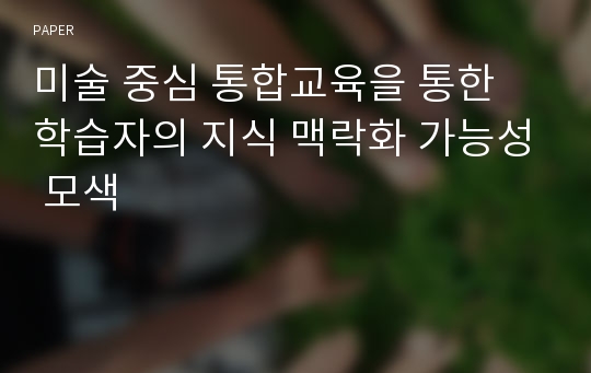 미술 중심 통합교육을 통한 학습자의 지식 맥락화 가능성 모색