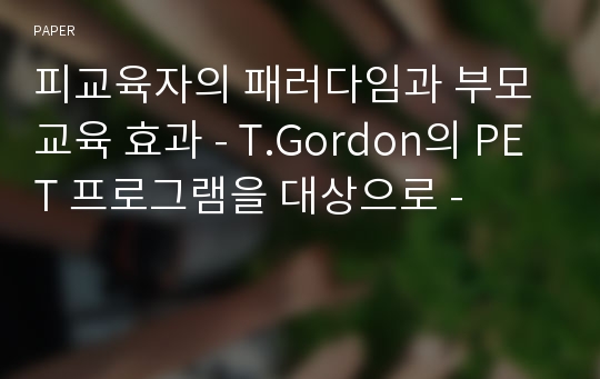 피교육자의 패러다임과 부모교육 효과 - T.Gordon의 PET 프로그램을 대상으로 -