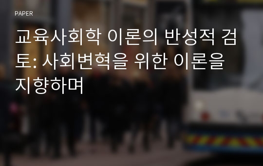 교육사회학 이론의 반성적 검토: 사회변혁을 위한 이론을 지향하며