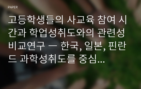 고등학생들의 사교육 참여 시간과 학업성취도와의 관련성 비교연구 ― 한국, 일본, 핀란드 과학성취도를 중심으로 ―