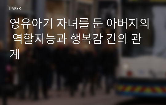 영유아기 자녀를 둔 아버지의 역할지능과 행복감 간의 관계