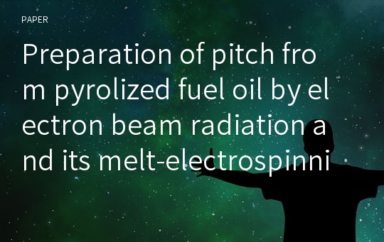 Preparation of pitch from pyrolized fuel oil by electron beam radiation and its melt-electrospinning property