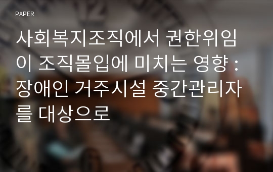 사회복지조직에서 권한위임이 조직몰입에 미치는 영향 : 장애인 거주시설 중간관리자를 대상으로