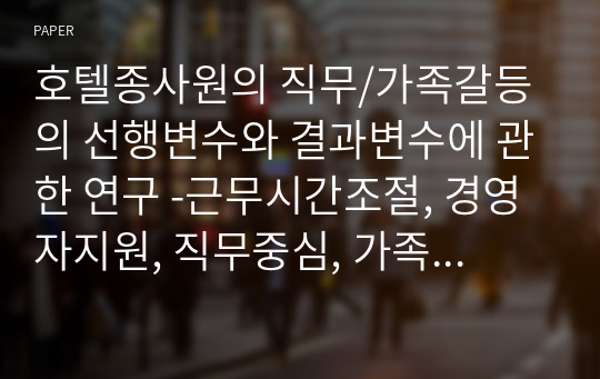 호텔종사원의 직무/가족갈등의 선행변수와 결과변수에 관한 연구 -근무시간조절, 경영자지원, 직무중심, 가족기능중심으로-