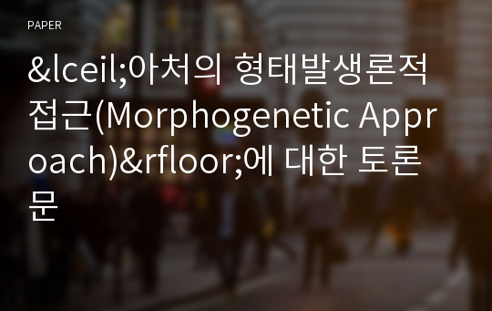 &amp;lceil;아처의 형태발생론적 접근(Morphogenetic Approach)&amp;rfloor;에 대한 토론문