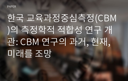 한국 교육과정중심측정(CBM)의 측정학적 적합성 연구 개관: CBM 연구의 과거, 현재, 미래를 조망